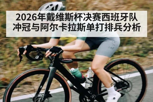 2026年戴维斯杯决赛西班牙队冲冠与阿尔卡拉斯单打排兵分析